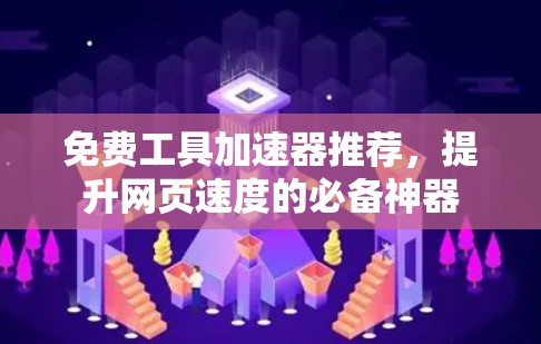 免费工具加速器推荐,提升网页速度的必备神器 免费工具加速器推荐,提升网页速度的必备神器