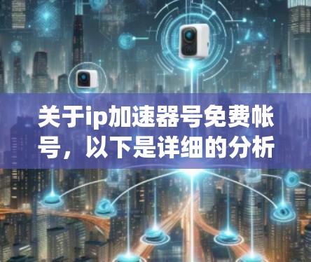 关于ip加速器号免费帐号,以下是详细的分析和建议 关于ip加速器号免费帐号,以下是详细的分析和建议