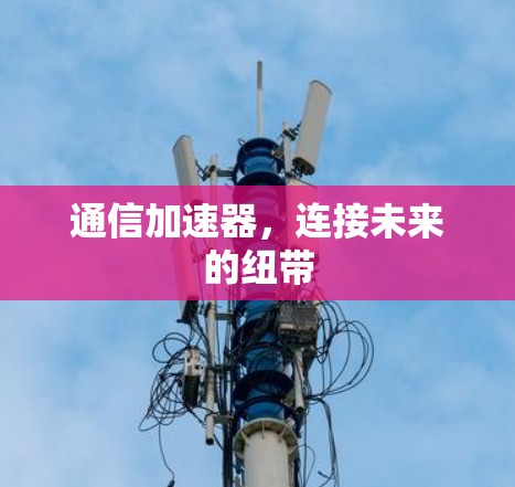 通信加速器,连接未来的纽带 通信加速器,连接未来的纽带