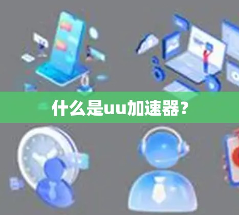 什么是uu加速器? 什么是uu加速器?