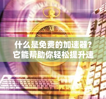 什么是免费的加速器？它能帮助你轻松提升速度！