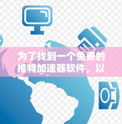 为了找到一个免费的推特加速器软件,以下是详细的步骤和建议 为了找到一个免费的推特加速器软件,以下是详细的步骤和建议