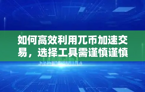 如何高效利用兀币加速交易,选择工具需谨慎谨慎