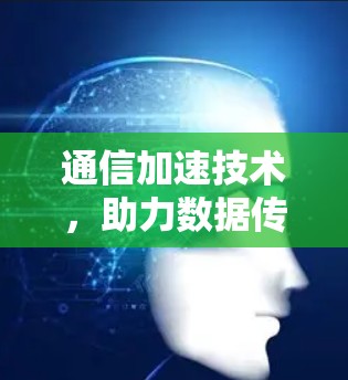 通信加速技术,助力数据传输的高效优化