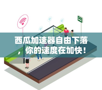 西瓜加速器自由下落,你的速度在加快!