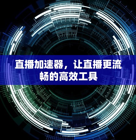 直播加速器,让直播更流畅的高效工具