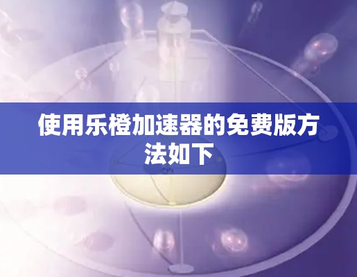 使用乐橙加速器的免费版方法如下