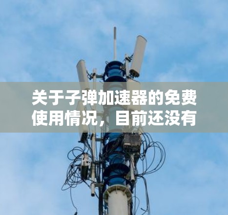 关于子弹加速器的免费使用情况,目前还没有公开的免费项目提供。以下是关于子弹加速器的详细信息