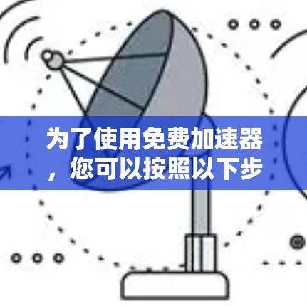 为了使用免费加速器，您可以按照以下步骤操作