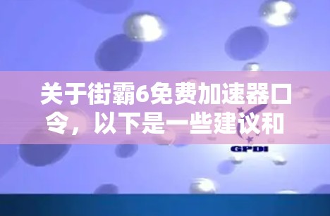 关于街霸6免费加速器口令,以下是一些建议和信息 关于街霸6免费加速器口令,以下是一些建议和信息