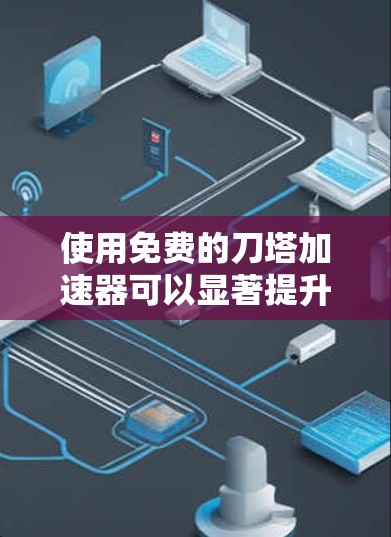 使用免费的刀塔加速器可以显著提升游戏体验,但需谨慎使用以避免负面影响。以下是详细的步骤指南 使用免费的刀塔加速器可以显著提升游戏体验,但需谨慎使用以避免负面影响。以下是详细的步骤指南