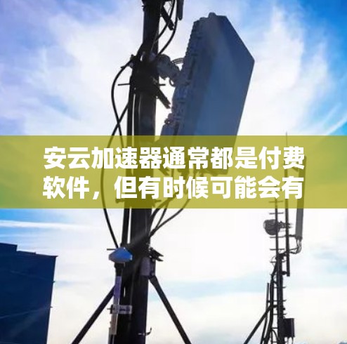 安云加速器通常都是付费软件,但有时候可能会有免费版或折扣活动供用户下载。为了确认安云加速器的免费版是否真的存在,建议您直接访问安云官网或联系客服确认 安云加速器通常都是付费软件,但有时候可能会有免费版或折扣活动供用户下载。为了确认安云加速器的免费版是否真的存在,建议您直接访问安云官网或联系客服确认