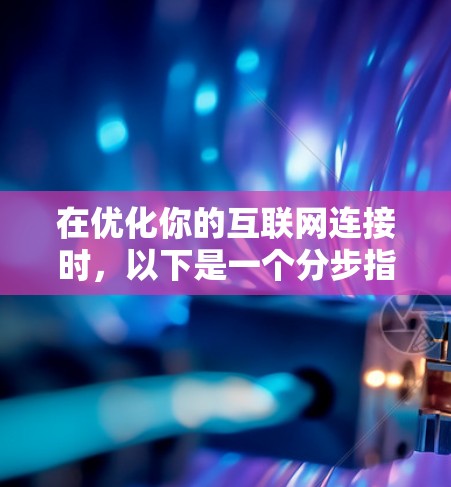 在优化你的互联网连接时，以下是一个分步指南，帮助你利用免费切换线路提升速度