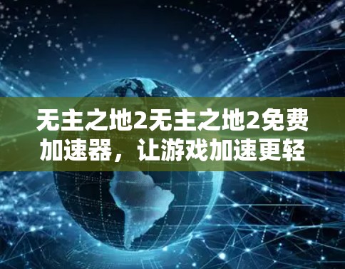 无主之地2无主之地2免费加速器,让游戏加速更轻松! 无主之地2无主之地2免费加速器,让游戏加速更轻松!