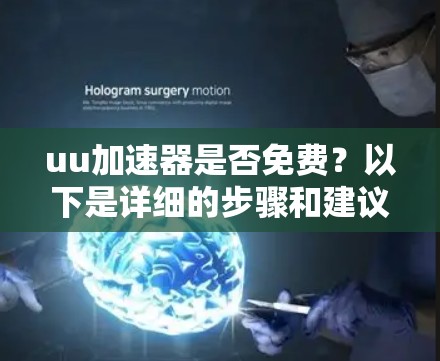 uu加速器是否免费?以下是详细的步骤和建议