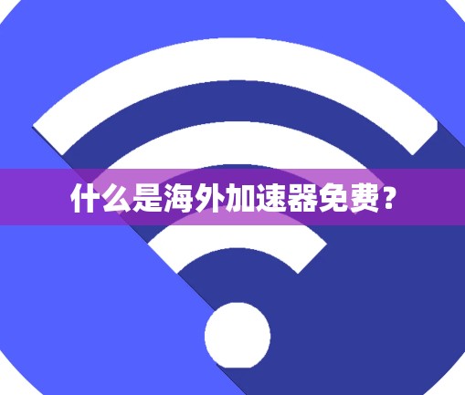 什么是海外加速器免费? 什么是海外加速器免费?