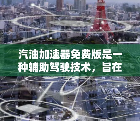 汽油加速器免费版是一种辅助驾驶技术，旨在帮助用户在驾驶过程中更安全、更有效，通常与汽油车的加速功能相关。以下是对汽油加速器免费版的详细分析