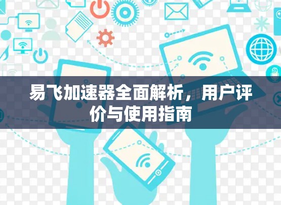 易飞加速器全面解析,用户评价与使用指南