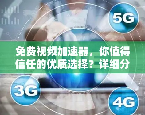免费视频加速器,你值得信任的优质选择?详细分析及其优缺点)
