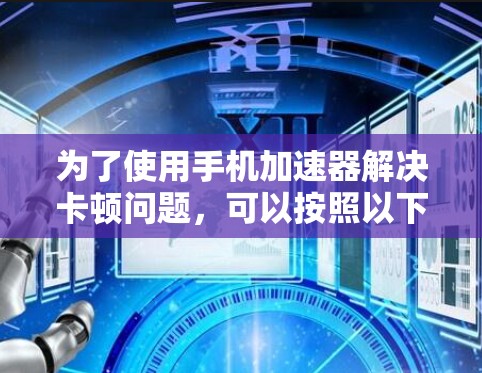 为了使用手机加速器解决卡顿问题,可以按照以下步骤操作