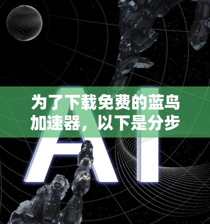 为了下载免费的蓝鸟加速器,以下是分步骤的建议