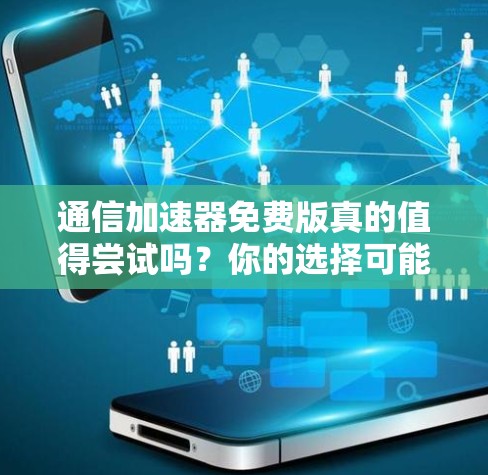 通信加速器免费版真的值得尝试吗?你的选择可能决定你的未来
