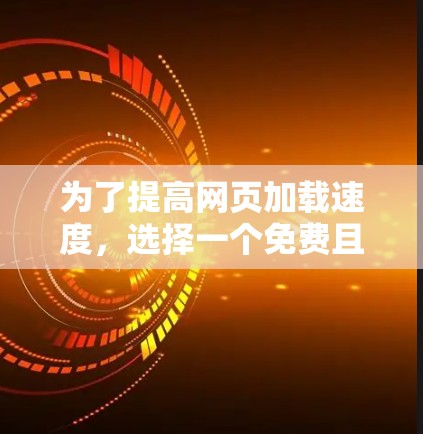 为了提高网页加载速度,选择一个免费且功能全面的加速器是一个不错的选择。以下是对几个可能的工具的比较和推荐