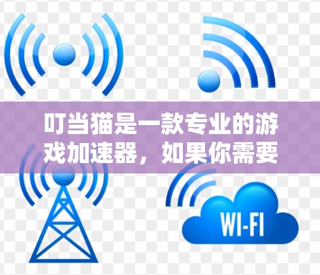 叮当猫是一款专业的游戏加速器,如果你需要加速叮当猫的加速器,可以尝试以下几种方法