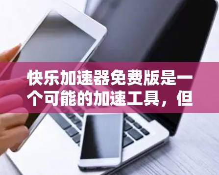 快乐加速器免费版是一个可能的加速工具,但它可能并不是专为加速下载设计的,而是更广泛的功能综合工具。以下是对这个工具的详细分析