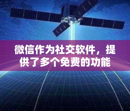微信作为社交软件，提供了多个免费的功能，这些功能可以帮助用户提升使用效率，但有些功能可能需要根据个人需求选择是否需要付费套餐。以下是微信的一些免费功能及其作用