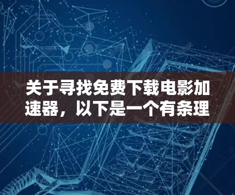 关于寻找免费下载电影加速器，以下是一个有条理的总结和建议