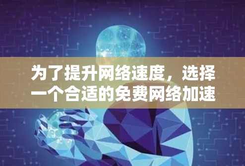 为了提升网络速度,选择一个合适的免费网络加速器,我需要考虑以下步骤和建议