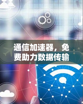 通信加速器,免费助力数据传输高效运行