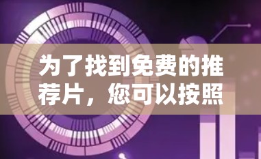 为了找到免费的推荐片,您可以按照以下步骤进行操作