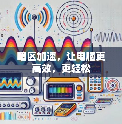 暗区加速,让电脑更高效,更轻松