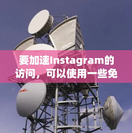 要加速Instagram的访问，可以使用一些免费的工具。以下是一些常见的工具，适合普通用户加速Instagram的访问