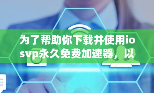 为了帮助你下载并使用iosvp永久免费加速器，以下是一些步骤和建议