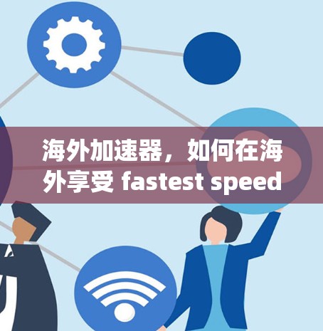 海外加速器，如何在海外享受 fastest speeds with Android