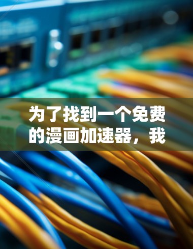为了找到一个免费的漫画加速器，我进行了以下分析和步骤