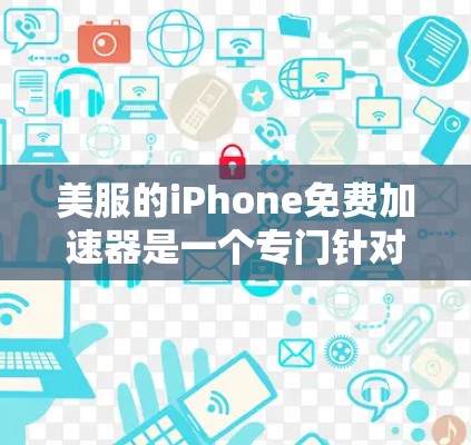 美服的iPhone免费加速器是一个专门针对iPhone的加速工具，旨在帮助用户更快地下载资源，如视频、音频和文档。以下是关于该加速器的详细信息