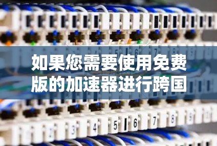 如果您需要使用免费版的加速器进行跨国网络连接，以下是一些推荐的工具和方法