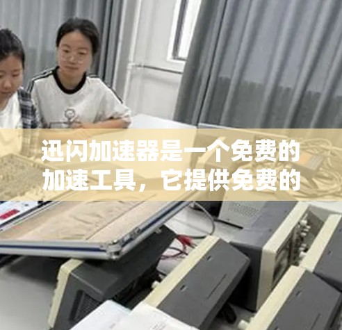 迅闪加速器是一个免费的加速工具,它提供免费的加速下载功能,适合需要快速下载资源或视频的人。虽然它的加速下载服务免费,但其他功能如解密或压缩可能需要付费。以下是一些关键点