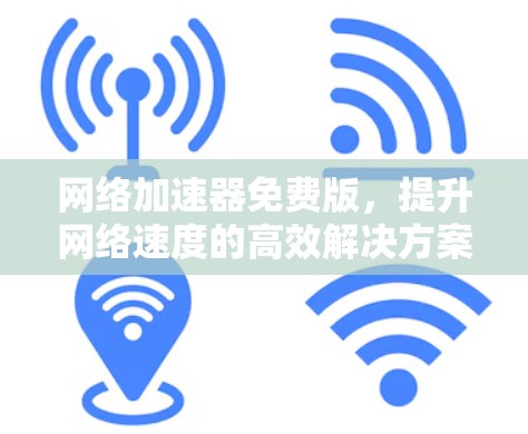 网络加速器免费版，提升网络速度的高效解决方案