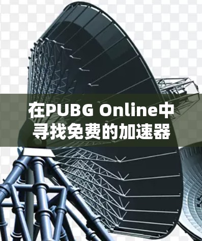 在PUBG Online中寻找免费的加速器是一个不错的选择,可以帮助提升游戏体验。以下是一些推荐的加速器,分为国内、国际和综合性的推荐