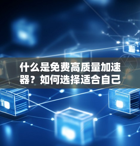 什么是免费高质量加速器?如何选择适合自己的
