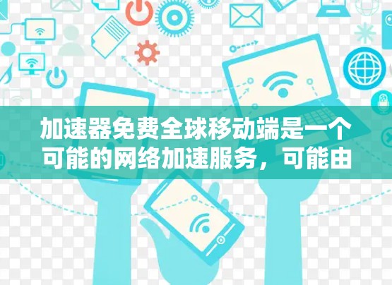 加速器免费全球移动端是一个可能的网络加速服务,可能由某个平台或应用提供。以下是对该服务的详细分析