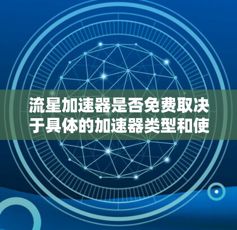流星加速器是否免费取决于具体的加速器类型和使用条件。以下是一些可能的情况