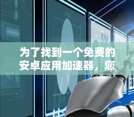 为了找到一个免费的安卓应用加速器,您可以按照以下步骤进行操作