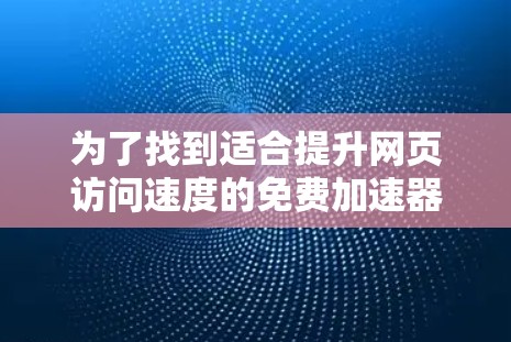 为了找到适合提升网页访问速度的免费加速器软件,您可以按照以下步骤进行