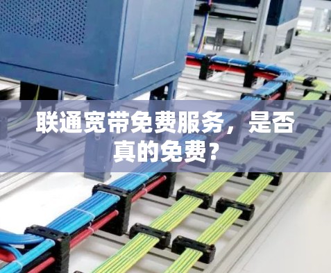 联通宽带免费服务,是否真的免费? 联通宽带免费服务,是否真的免费?